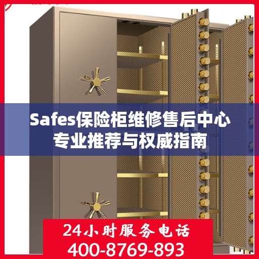 Safes保险柜维修售后中心专业推荐与权威指南