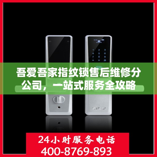 吾爱吾家指纹锁售后维修分公司，一站式服务全攻略