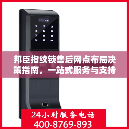 邦臣指纹锁售后网点布局决策指南，一站式服务与支持策略解析
