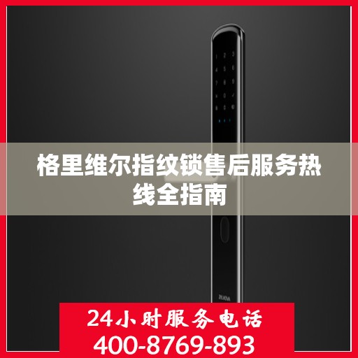 格里维尔指纹锁售后服务热线全指南