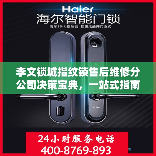 李文锁城指纹锁售后维修分公司决策宝典，一站式指南助你明智决策
