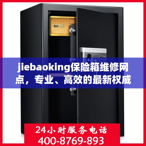 jiebaoking保险箱维修网点，专业、高效的最新权威推荐