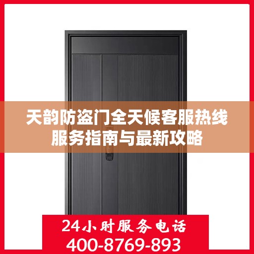 天韵防盗门全天候客服热线服务指南与最新攻略