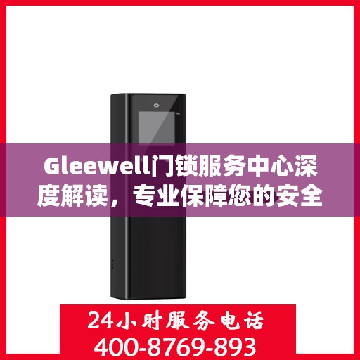 Gleewell门锁服务中心深度解读，专业保障您的安全之选