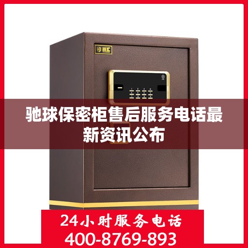 驰球保密柜售后服务电话最新资讯公布