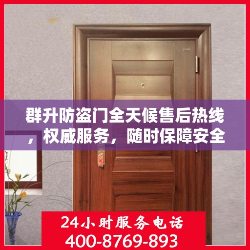 群升防盗门全天候售后热线，权威服务，随时保障安全之门售后无忧