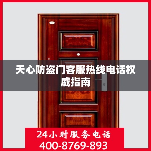 天心防盗门客服热线电话权威指南