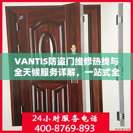 VANTIS防盗门维修热线与全天候服务详解，一站式全面攻略