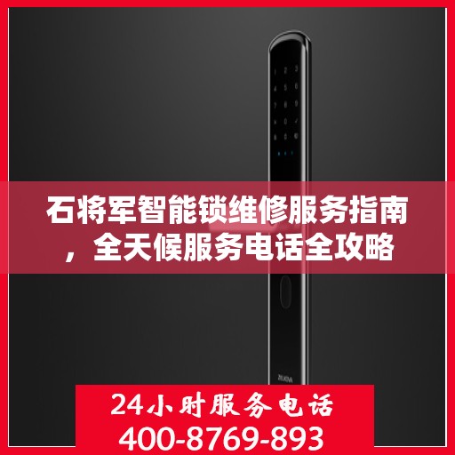 石将军智能锁维修服务指南，全天候服务电话全攻略