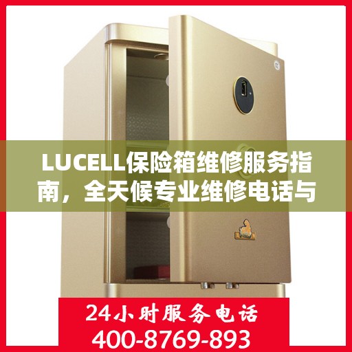 LUCELL保险箱维修服务指南，全天候专业维修电话与最新攻略