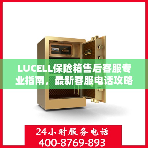 LUCELL保险箱售后客服专业指南，最新客服电话攻略