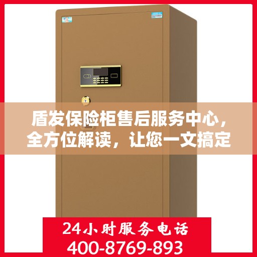盾发保险柜售后服务中心，全方位解读，让您一文搞定！