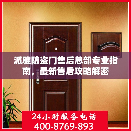 派雅防盗门售后总部专业指南，最新售后攻略解密