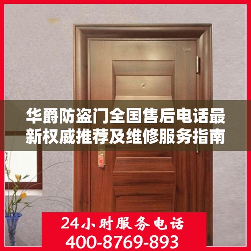 华爵防盗门全国售后电话最新权威推荐及维修服务指南