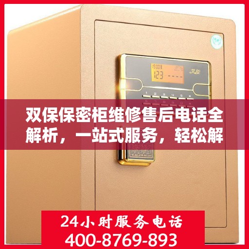 双保保密柜维修售后电话全解析，一站式服务，轻松解决您的维修难题