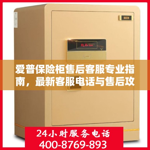 爱普保险柜售后客服专业指南，最新客服电话与售后攻略