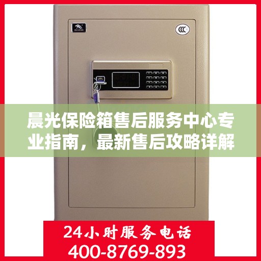 晨光保险箱售后服务中心专业指南，最新售后攻略详解