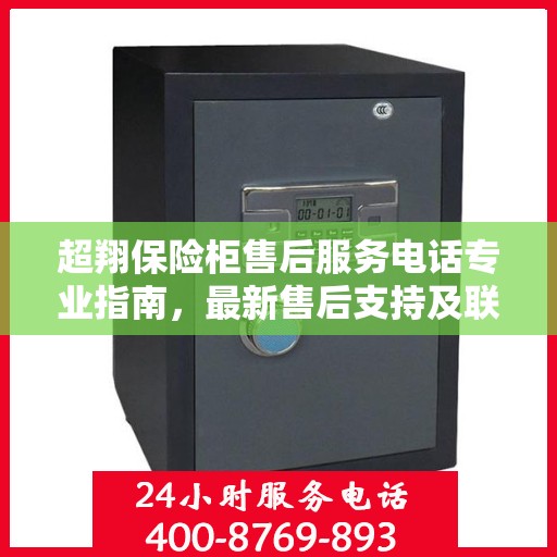 超翔保险柜售后服务电话专业指南，最新售后支持及联系方式全攻略