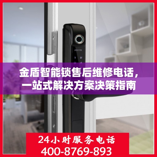 金盾智能锁售后维修电话，一站式解决方案决策指南