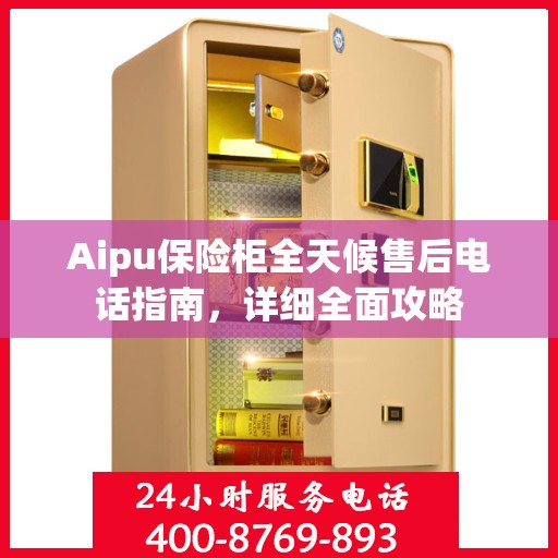 Aipu保险柜全天候售后电话指南，详细全面攻略