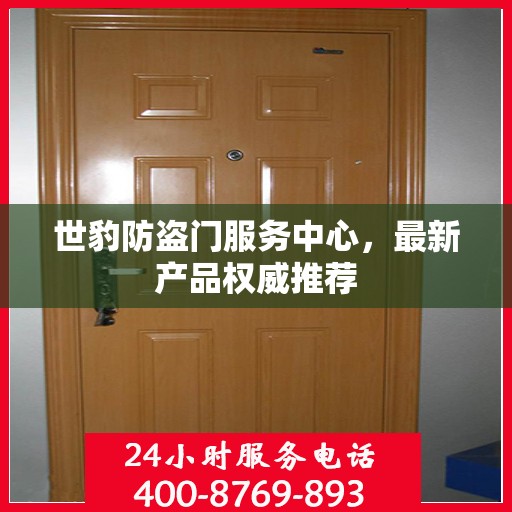 世豹防盗门服务中心，最新产品权威推荐