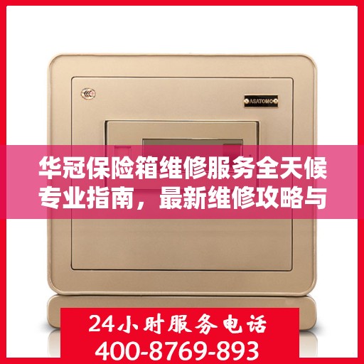 华冠保险箱维修服务全天候专业指南，最新维修攻略与指南