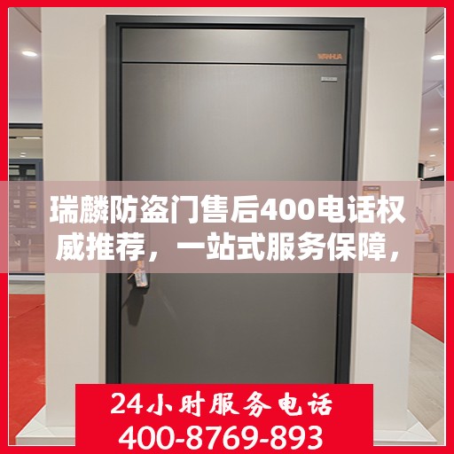 瑞麟防盗门售后400电话权威推荐，一站式服务保障，让您安心无忧