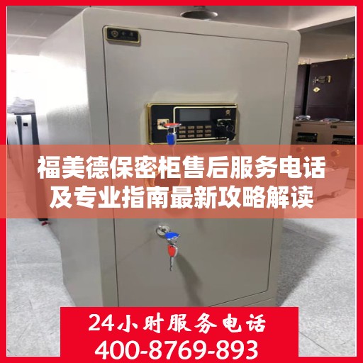 福美德保密柜售后服务电话及专业指南最新攻略解读