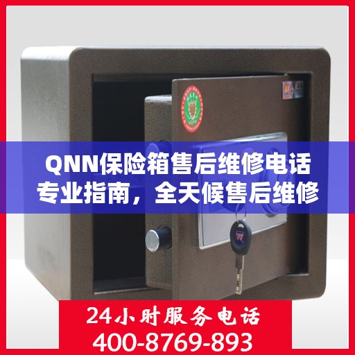 QNN保险箱售后维修电话专业指南，全天候售后维修服务最新攻略