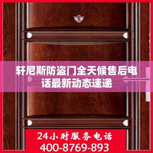 轩尼斯防盗门全天候售后电话最新动态速递