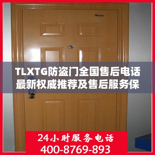 TLXTG防盗门全国售后电话最新权威推荐及售后服务保障详解