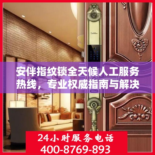 安伴指纹锁全天候人工服务热线，专业权威指南与解决方案
