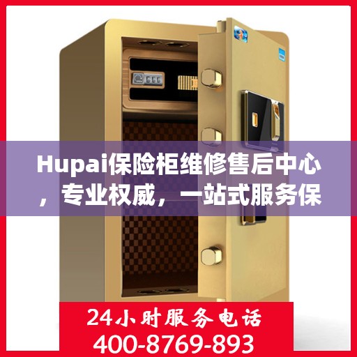 Hupai保险柜维修售后中心，专业权威，一站式服务保障