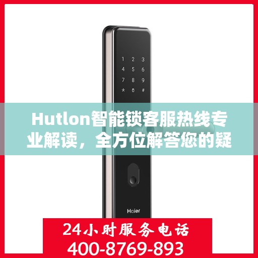 Hutlon智能锁客服热线专业解读，全方位解答您的疑问与需求