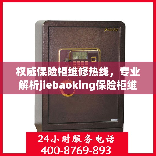 权威保险柜维修热线，专业解析jiebaoking保险柜维修电话