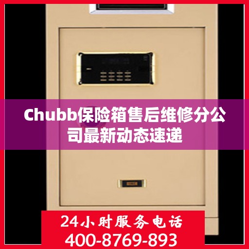 Chubb保险箱售后维修分公司最新动态速递