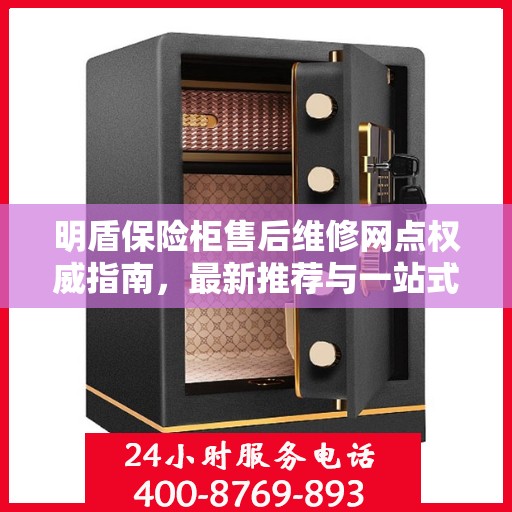 明盾保险柜售后维修网点权威指南，最新推荐与一站式服务