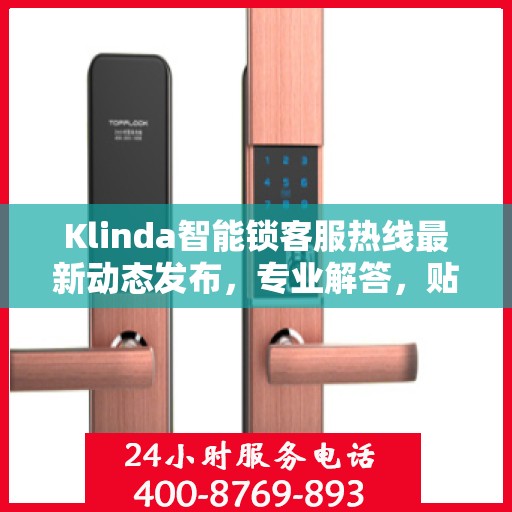 Klinda智能锁客服热线最新动态发布，专业解答，贴心服务