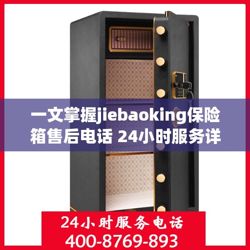 一文掌握jiebaoking保险箱售后电话 24小时服务详解