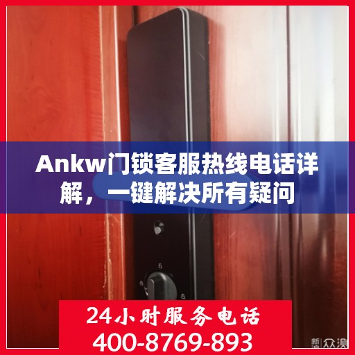 Ankw门锁客服热线电话详解，一键解决所有疑问