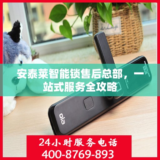 安泰莱智能锁售后总部，一站式服务全攻略