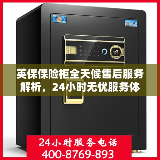 英保保险柜全天候售后服务解析，24小时无忧服务体验