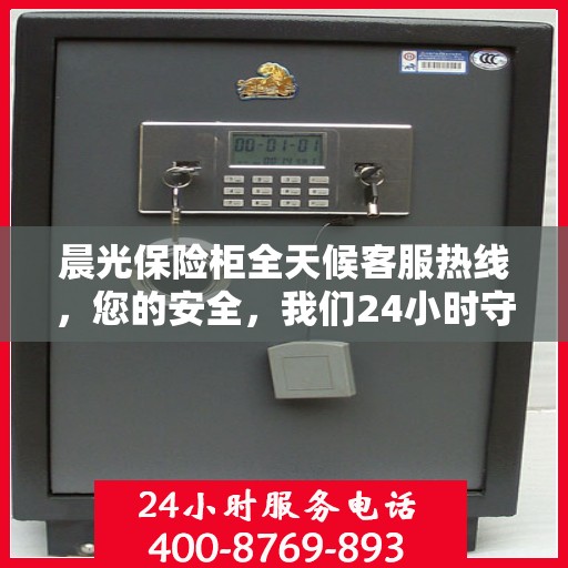 晨光保险柜全天候客服热线，您的安全，我们24小时守护