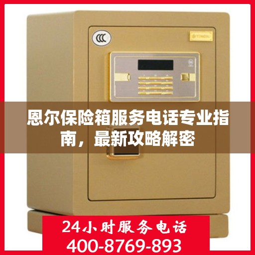 恩尔保险箱服务电话专业指南，最新攻略解密
