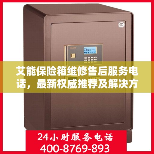 艾能保险箱维修售后服务电话，最新权威推荐及解决方案