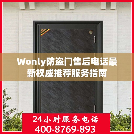 Wonly防盗门售后电话最新权威推荐服务指南