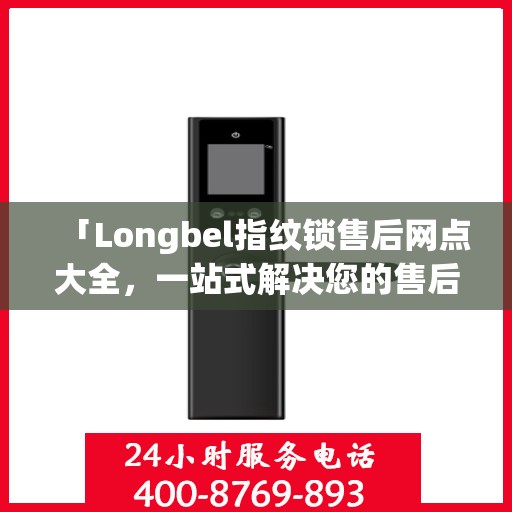 「Longbel指纹锁售后网点大全，一站式解决您的售后需求」