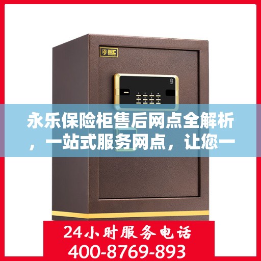 永乐保险柜售后网点全解析，一站式服务网点，让您一文读懂！