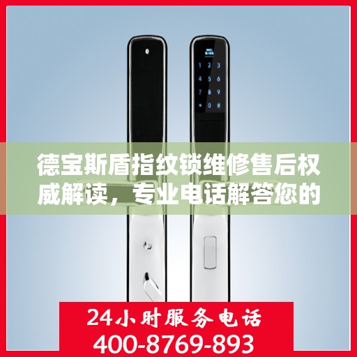 德宝斯盾指纹锁维修售后权威解读，专业电话解答您的服务需求