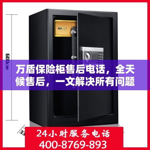 万盾保险柜售后电话，全天候售后，一文解决所有问题！
